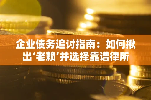 武汉企业债务追讨指南：如何揪出‘老赖’并选择靠谱律所