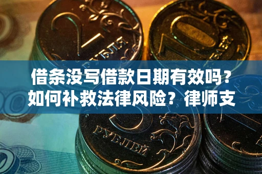 武汉借条没写借款日期有效吗？如何补救法律风险？律师支招