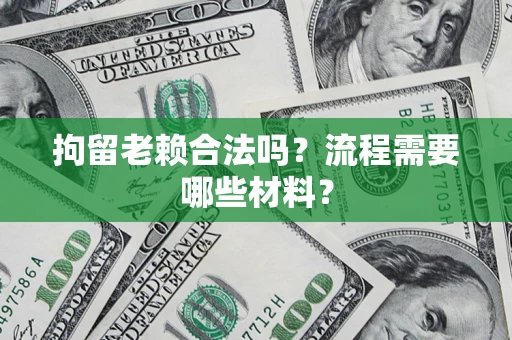 武汉拘留老赖合法吗？流程需要哪些材料？