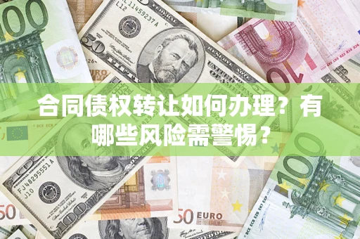 武汉合同债权转让如何办理？有哪些风险需警惕？