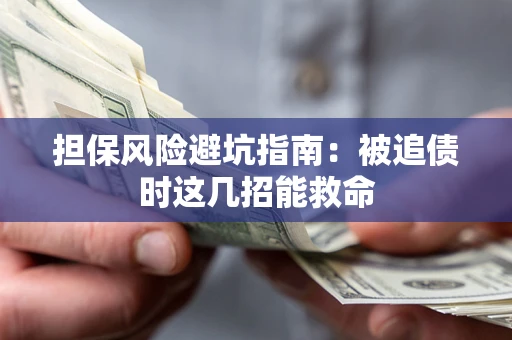 武汉担保风险避坑指南：被追债时这几招能救命