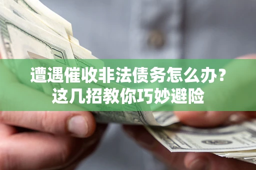 武汉遭遇催收非法债务怎么办？这几招教你巧妙避险