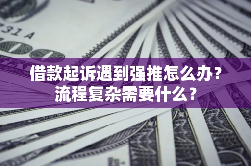 武汉借款起诉遇到强推怎么办？流程复杂需要什么？