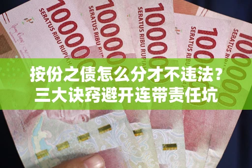 武汉按份之债怎么分才不违法？三大诀窍避开连带责任坑