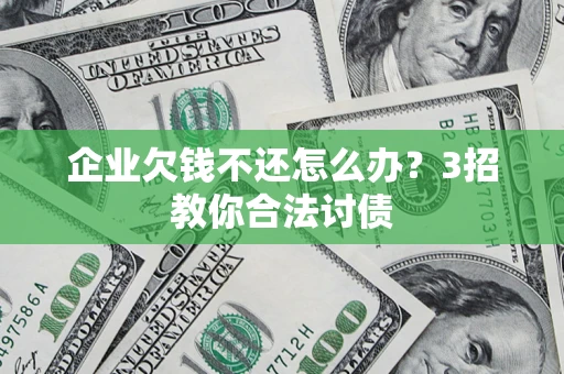 武汉企业欠钱不还怎么办？3招教你合法讨债