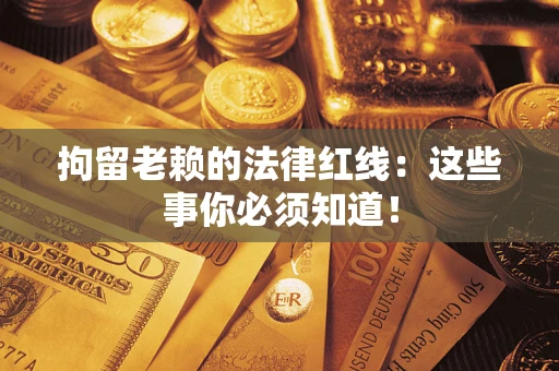 武汉拘留老赖的法律红线：这些事你必须知道！