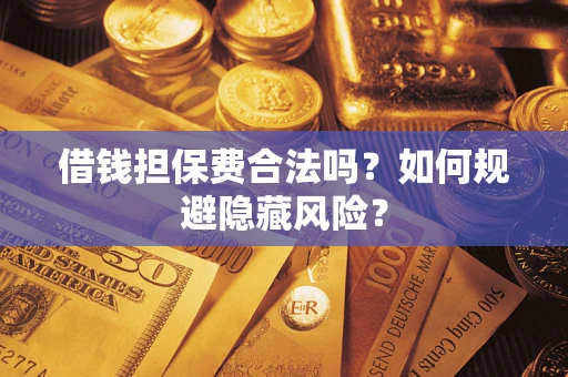 武汉借钱担保费合法吗？如何规避隐藏风险？