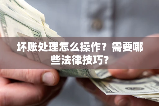 武汉坏账处理怎么操作？需要哪些法律技巧？
