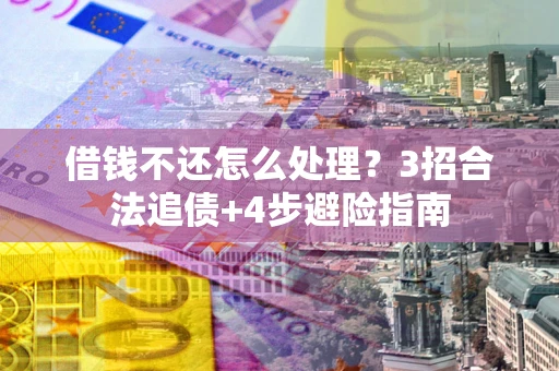 武汉借钱不还怎么处理？3招合法追债+4步避险指南