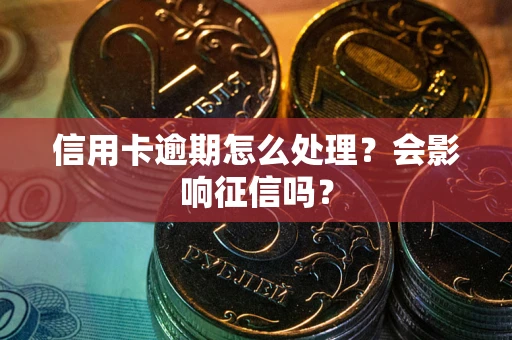 武汉信用卡逾期怎么处理？会影响征信吗？