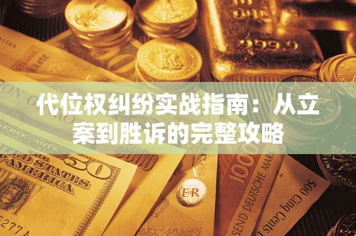 武汉代位权纠纷实战指南：从立案到胜诉的完整攻略