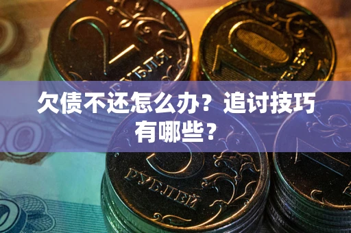 武汉欠债不还怎么办？追讨技巧有哪些？