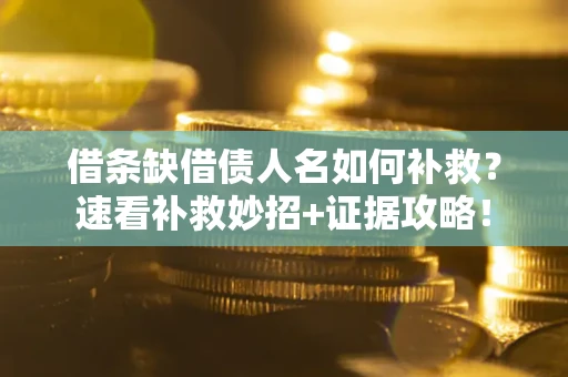 武汉借条缺借债人名如何补救？速看补救妙招+证据攻略！