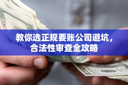 武汉教你选正规要账公司避坑，合法性审查全攻略