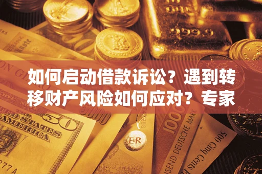 武汉如何启动借款诉讼？遇到转移财产风险如何应对？专家解局支招