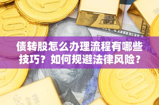 武汉债转股怎么办理流程有哪些技巧？如何规避法律风险？