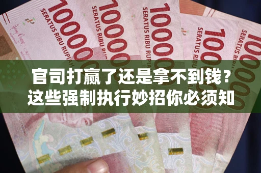 武汉官司打赢了还是拿不到钱？这些强制执行妙招你必须知道