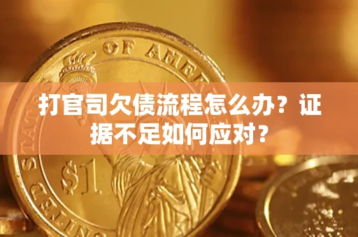 武汉打官司欠债流程怎么办？证据不足如何应对？