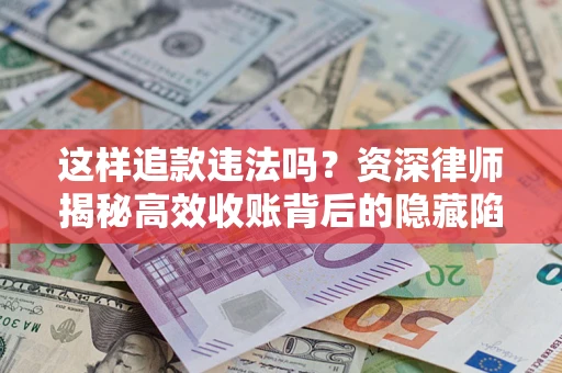 武汉这样追款违法吗？资深律师揭秘高效收账背后的隐藏陷阱