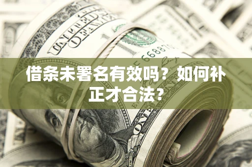 武汉借条未署名有效吗？如何补正才合法？