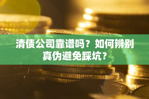 武汉清债公司靠谱吗？如何辨别真伪避免踩坑？