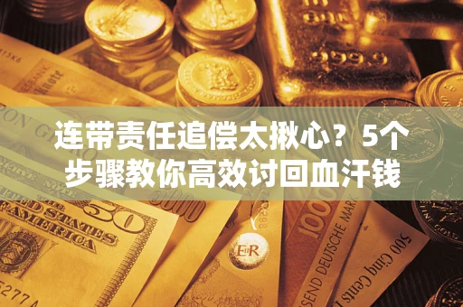 武汉连带责任追偿太揪心？5个步骤教你高效讨回血汗钱