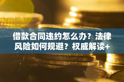 武汉借款合同违约怎么办?法律风险如何规避?权威解读+实用指南 武汉借款合同违约怎么办?法律风险如何规避?权威解读+实用指南