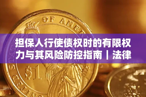 武汉担保人行使债权时的有限权力与其风险防控指南｜法律实务解析