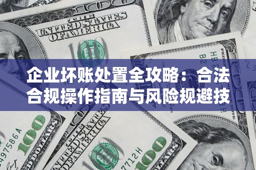 武汉企业坏账处置全攻略：合法合规操作指南与风险规避技巧解析