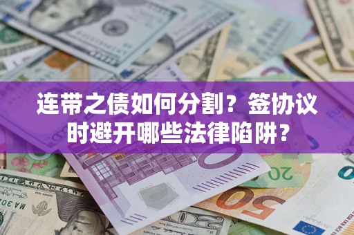 武汉连带之债如何分割？签协议时避开哪些法律陷阱？