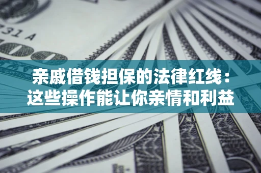 武汉亲戚借钱担保的法律红线：这些操作能让你亲情和利益两不误