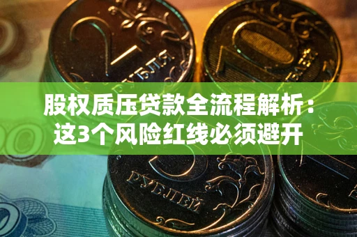 武汉股权质压贷款全流程解析：这3个风险红线必须避开