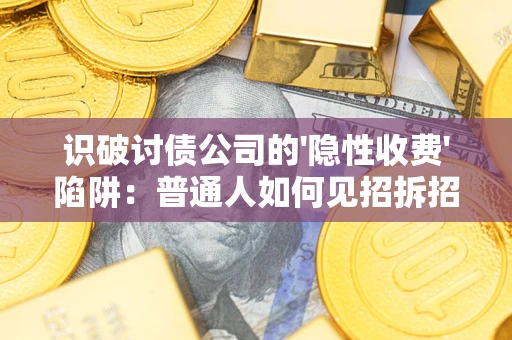 武汉识破讨债公司的'隐性收费'陷阱：普通人如何见招拆招？