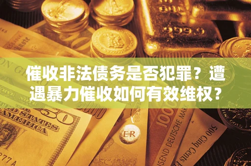 武汉催收非法债务是否犯罪？遭遇暴力催收如何有效维权？