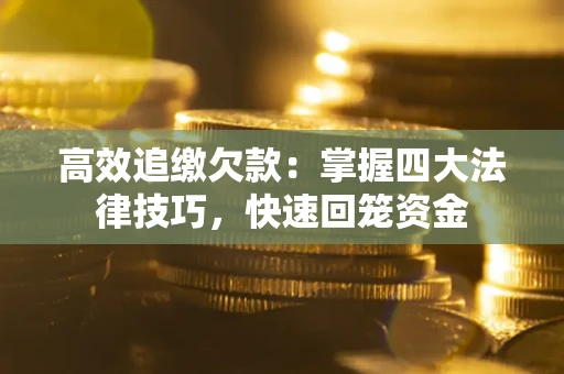 武汉高效追缴欠款：掌握四大法律技巧，快速回笼资金