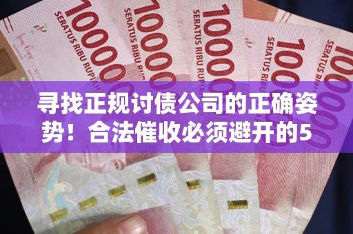 武汉寻找正规讨债公司的正确姿势！合法催收必须避开的5大雷区