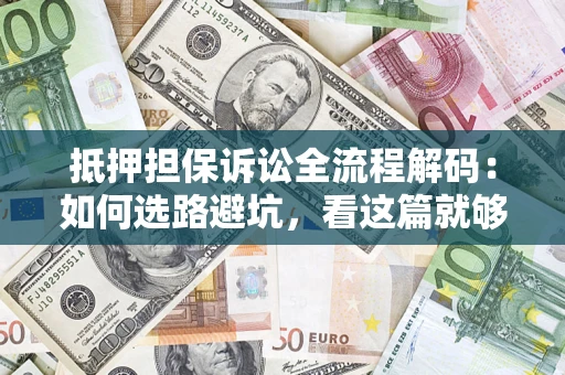 武汉抵押担保诉讼全流程解码：如何选路避坑，看这篇就够了