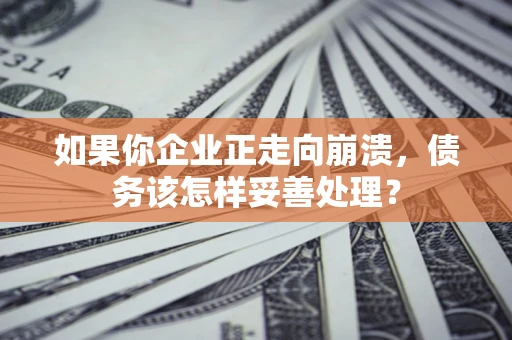 武汉如果你企业正走向崩溃，债务该怎样妥善处理？