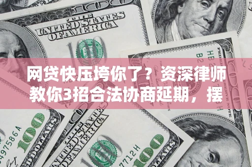 武汉网贷快压垮你了？资深律师教你3招合法协商延期，摆脱暴力催收！