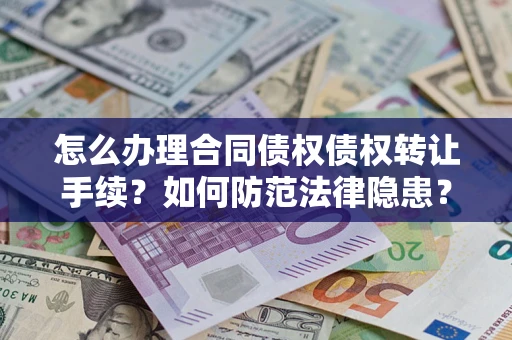 武汉怎么办理合同债权债权转让手续？如何防范法律隐患？