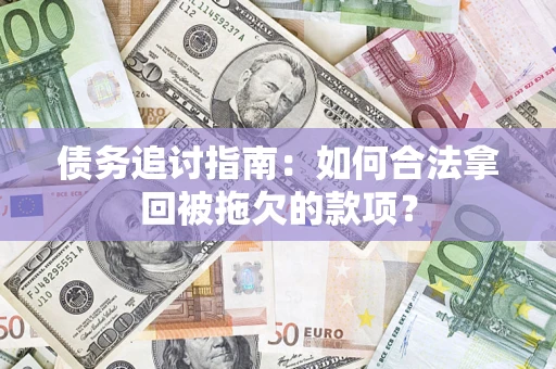 武汉债务追讨指南：如何合法拿回被拖欠的款项？