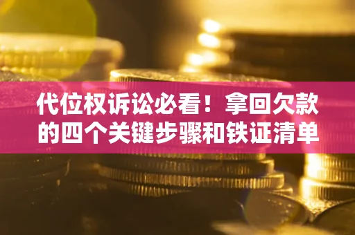 武汉代位权诉讼必看!拿回欠款的四个关键步骤和铁证清单 武汉代位权诉讼必看!拿回欠款的四个关键步骤和铁证清单