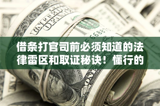 武汉借条打官司前必须知道的法律雷区和取证秘诀！懂行的人已经留好这些证据