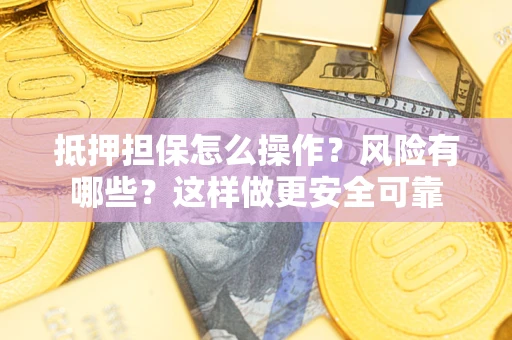 武汉抵押担保怎么操作？风险有哪些？这样做更安全可靠