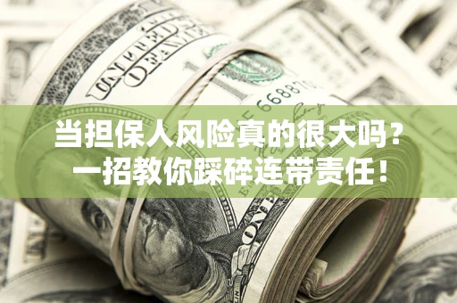 武汉当担保人风险真的很大吗？一招教你踩碎连带责任！