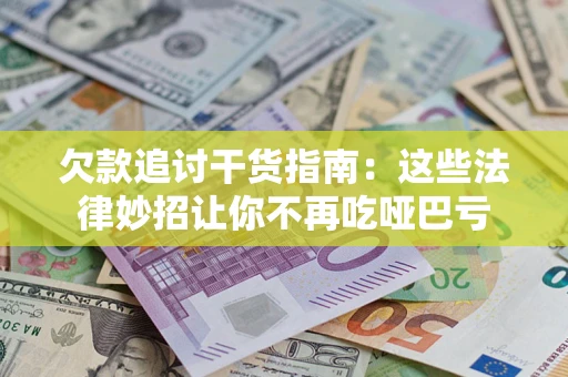 武汉欠款追讨干货指南：这些法律妙招让你不再吃哑巴亏
