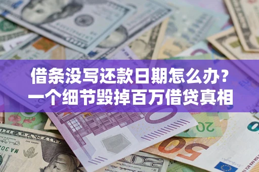 武汉借条没写还款日期怎么办？一个细节毁掉百万借贷真相