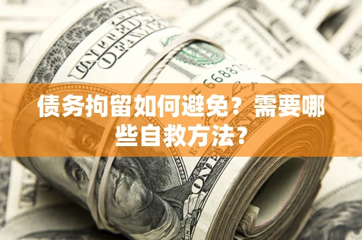 武汉债务拘留如何避免？需要哪些自救方法？