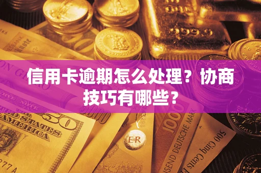 武汉信用卡逾期怎么处理？协商技巧有哪些？