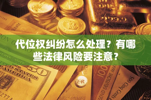 武汉代位权纠纷怎么处理？有哪些法律风险要注意？